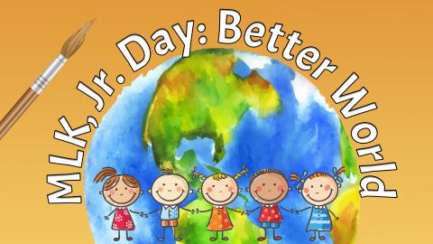 Image reads "MLK, Jr. Day: Better World" curved around a watercolor globe. A paint brush is to the left of the image and stick figure children holding hands are along the bottom of the image.
