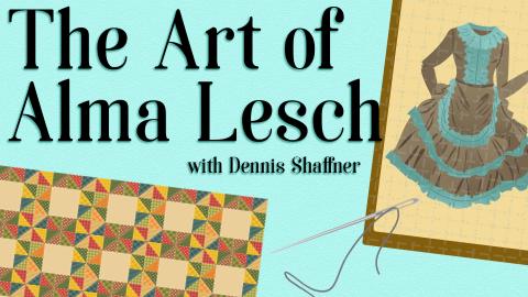 Image reads "The Art of Alma Lesch with Dennis Shaffner" against a textured background. To the right of the title is a quilted portrait of a dress. Under the title is a quilt with a needle and thread.