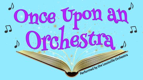 Image reads "Once Upon an Orchestra Presented by The Louisville Orchestra" against a blue background. A magical book is open in the middle of the page and glitter and music notes are coming out of the book. 