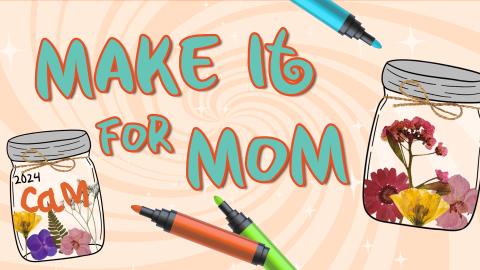 Image reads "Make It for Mom" against a swirled background. Markers are scattered among the image. A jar with pressed flowers on it is to the right of the title. Another jar with pressed flowers on it is to the left of the title and has the name "Cam" written on the jar and the year "2024".