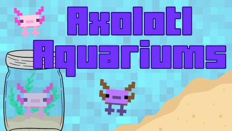 Image reads "Axolotl Aquariums" against a blue Minecraft background. To the left of the title is a Minecraft axolotl and under that is a jar aquarium with sand, plastic plants, and a Minecraft axolotl. Under the title is a pile of sand and a Minecraft axolotl.