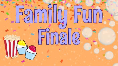 Image reads "Family Fun Finale" against an orange confetti background. To the right of the title are bubbles and to the left of the title is a bucket of popcorn and 2 sno cones.