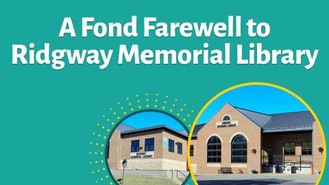 Image reads "A Fond Farewell to Ridgway Memorial Library" against a light teal background. Under the title are two circles with pictures of Ridgway Memorial Library inside the circle. 