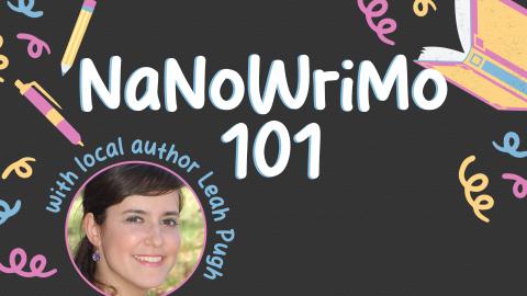 Image reads "NaNoWriMo 101" against a black background. Under the title in the bottom left is a photo of Leah Pugh and above the photo it states "with local author Leah Pugh". A pencil, pen, and book are scattered among the image with colorful design elements.