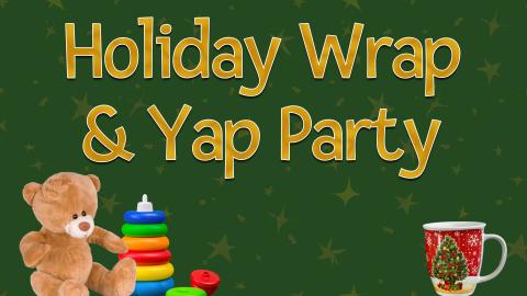 Image reads "Holiday Wrap & Yap Party against a green background. To the bottom left of the title is a teddy bear and a stacking toy and to the bottom right of the title is holiday coffee mug.