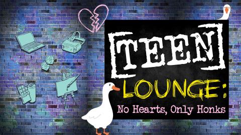 Image reads "Teen Lounge: No Hearts, Only Honks" on a blue brick background. Graphics of a computer, dice, snacks, VR headset, a goose, a broken heart, and art easel are to the left of the title. To the top right corner of the image is a goose head peaking from behind the black box for the title. 