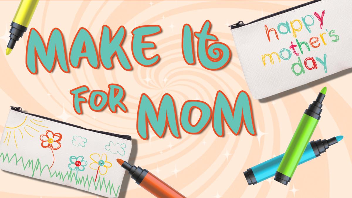 Image reads "Make It for Mom" against a swirled background. Markers are scattered among the image. A canvas makeup bag is to the right of the title and reads "Happy Mother's Day" and another canvas bag is to the left of the title and has an outdoor scene decoarting the bag. 