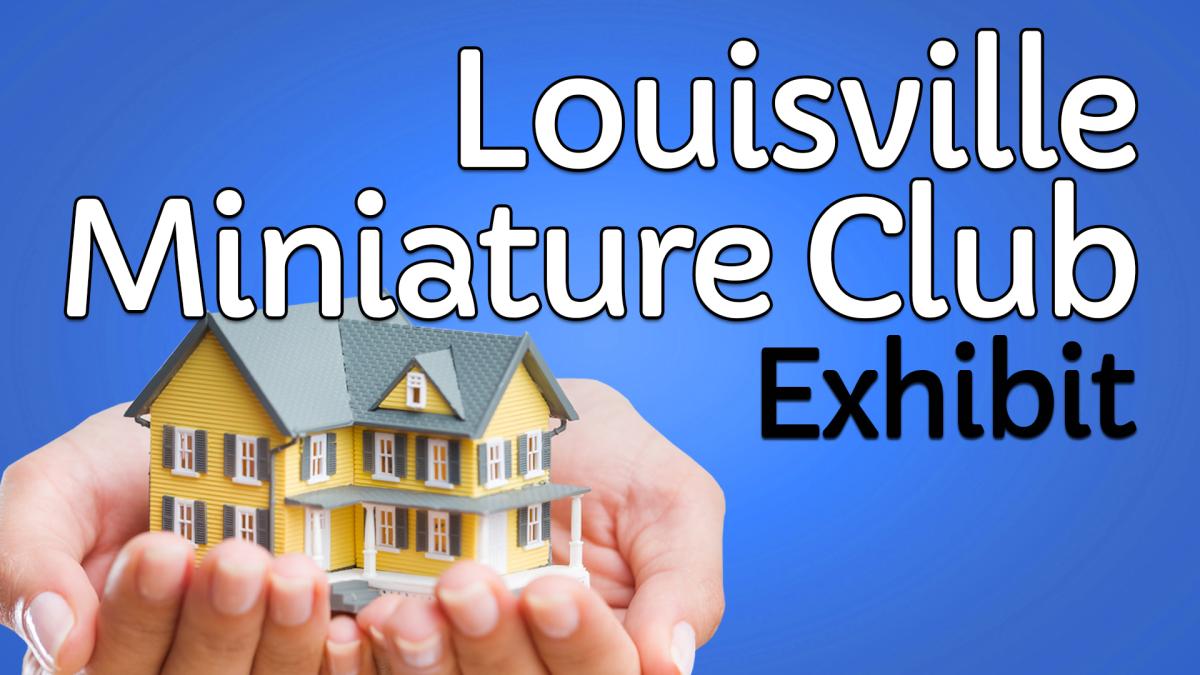 Image reads "Louisville Miniature Club Exhibit" against a blue background. To the left of the title are two hands holding a miniature model house.